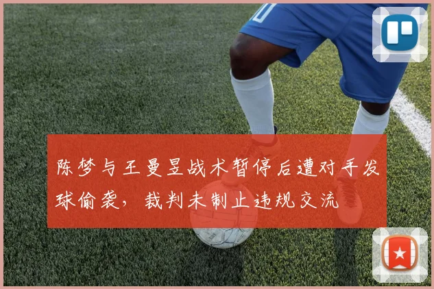 陈梦与王曼昱战术暂停后遭对手发球偷袭,裁判未制止违规交流