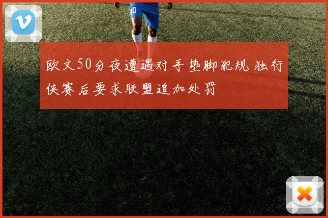 欧文50分夜遭遇对手垫脚犯规 独行侠赛后要求联盟追加处罚