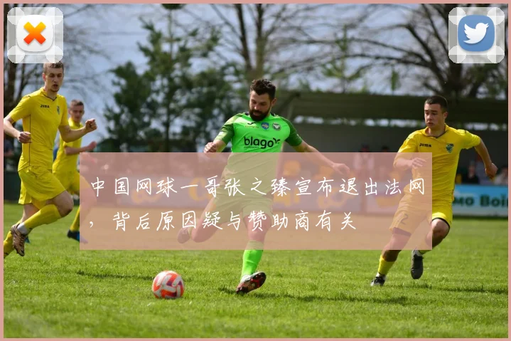 中国网球一哥张之臻宣布退出法网，背后原因疑与赞助商有关